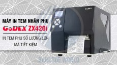 MÁY IN TEM NHÃN PHỤ GODEX ZX420i - IN TEM PHỤ SỐ LƯỢNG LỚN MÀ TIẾT KIỆM